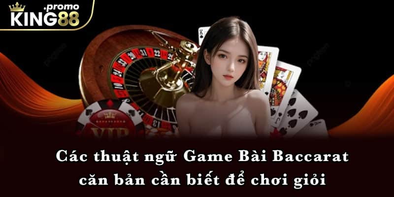 Các thuật ngữ Game Bài Baccarat căn bản cần biết để chơi giỏi