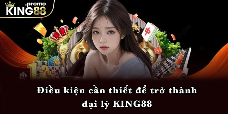 Điều kiện cần thiết để trở thành đại lý KING88