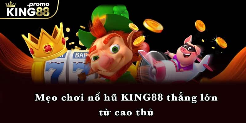 Mẹo chơi nổ hũ KING88 thắng lớn từ cao thủ