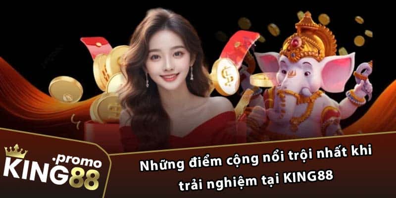 Những điểm cộng nổi trội nhất khi trải nghiệm tại KING88 