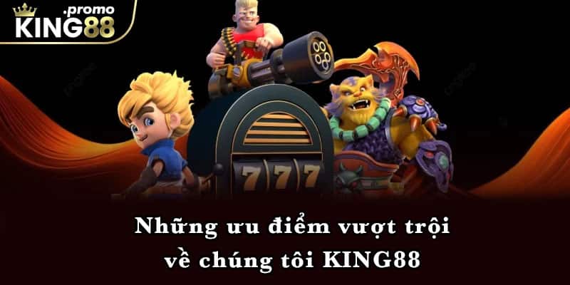 Những ưu điểm vượt trội về chúng tôi KING88